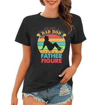Its Not A Dad Bod Its A Father Figure Funny Fathers Day Women T-shirt - Monsterry