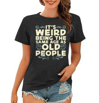 Its Weird Being The Same Age As Old People Retro Sarcastic V9 Women T-shirt - Thegiftio UK