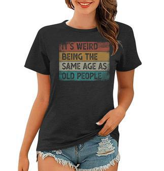 Its Weird Being The Same Age As Old People Retro Sarcastic Women T-shirt | Mazezy