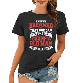 Mens I Never Dreamed That One Day Id Be A Grumpy Old Man Women T-shirt - Thegiftio UK