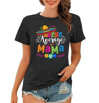 Nacho Average Mama Cinco De Mayo Mom Mother Mexican Fiesta Women T-shirt | Mazezy