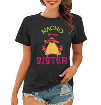 Nacho Average Sister Mexican Cinco De Mayo Sis Fiesta Women T-shirt | Mazezy