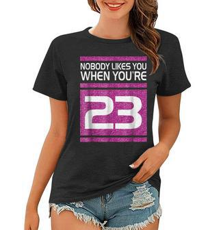 Nobody Likes You When Youre 23 Funny Gift Birthday Shirt Women T-shirt | Mazezy