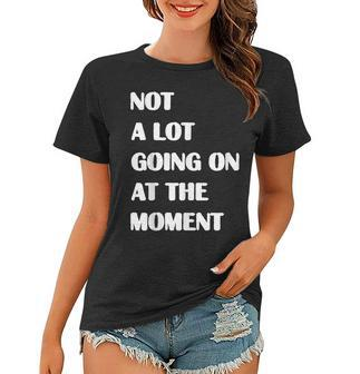 Not A Lot Going On At The Moment Sarcastic Funny Women T-shirt | Mazezy