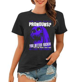 Oh You Have Pronouns You Better Fucken Tell Me What They Are Women T-shirt | Mazezy