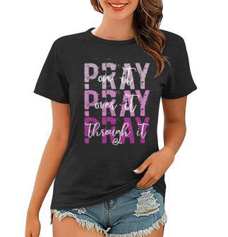 Pray On Pray Over It Pray Through It Christian Faith God Women T-shirt | Mazezy
