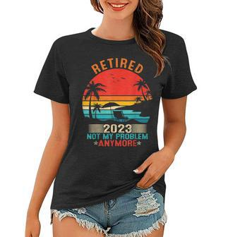 Retired 2023 Not My Problem Anymore Retirement Gifts Mom Dad Women T-shirt - Seseable