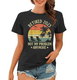 Retro Retirement Gifts Retired 2023 Not My Problem Anymore Women T-shirt - Seseable