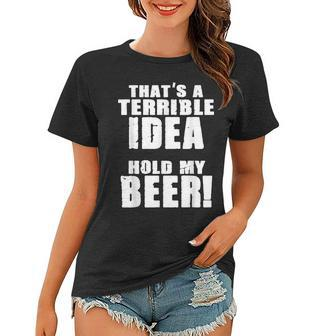Thats A Terrible Idea Hold My Beer Women T-shirt - Thegiftio UK