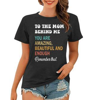 To The Mom Behind Me You Are Amazing Beautiful And Enough Women T-shirt | Mazezy