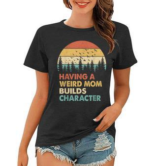 Vintage Having A Weird Mom Builds Character Proud Daughters Women T-shirt | Mazezy