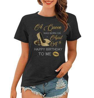 Womens A Queen Was Born On April 4Th Birthday Happy Birthday To Me Women T-shirt | Mazezy