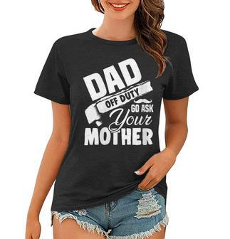 Womens Dad Off Duty Go Ask Your Mother Fathers Day Women T-shirt - Thegiftio UK