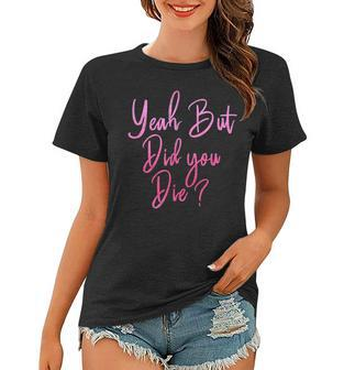 Womens Yeah But Did You Die Funny Gym Fitness Workout Women T-shirt | Mazezy