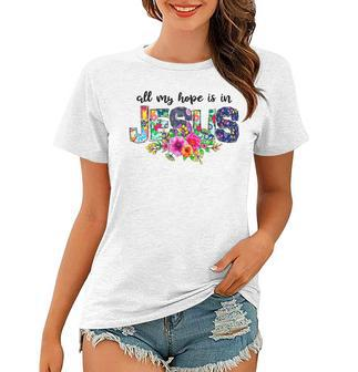 All My- Hope Is In Jesus Flowers Love Jesus Christian God Women T-shirt | Mazezy