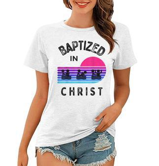 Baptized In Christ Adult Baptism And Youth Baptisms Clothes Women T-shirt | Mazezy
