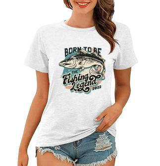 Born To Be The Fishing Legend 2022 Women T-shirt - Monsterry