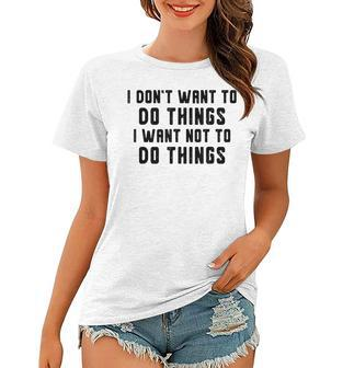 I Dont Want To Do Things I Want Not To Do Things Funny Women T-shirt - Seseable