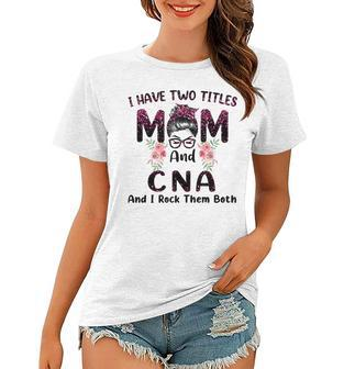 I Have Two Titles Mom & Cna And I Rock Them Both Mothers Day Women T-shirt | Mazezy
