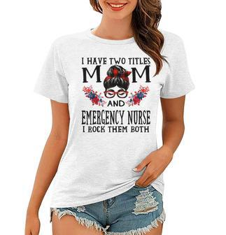 I Have Two Titles Mom And Emergency Nurse Mothers Women T-shirt - Seseable