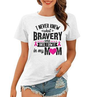 I Never Knew What Bravery Was Mom Breast Cancer Awareness Women T-shirt - Thegiftio UK