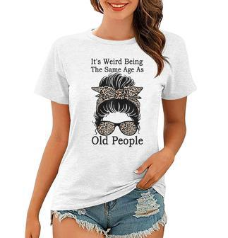 Its Weird Being The Same Age As Old People Messy Bun Funny Gift For Womens Women T-shirt - Thegiftio UK
