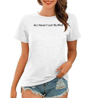 No I Haven’T Lost My Mind Women T-shirt | Mazezy