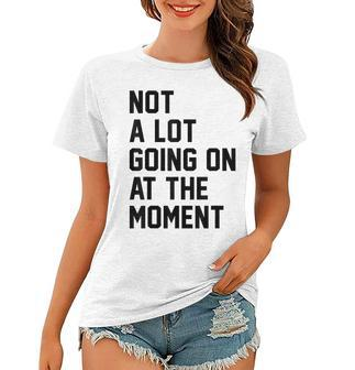 Not A Lot Going On At The Moment Funny Sarcastic Sarcasm Women T-shirt | Mazezy