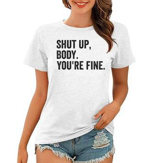 Shut Up Body Youre Fine Funny Gym Motivational Women Men Women T-shirt | Mazezy