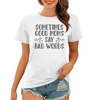 Sometimes Good Moms Say Bad Words Funny Sarcasm Mother Quote Women T-shirt | Mazezy