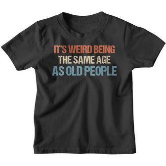 Womens Its Weird Being The Same Age As Old People Men Women Funny Youth T-shirt - Thegiftio UK