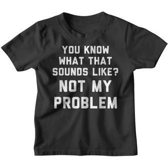 You Know What That Sounds Like Not My Problem V2 Youth T-shirt - Thegiftio UK