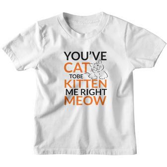 Youve Cat To Be Kitten Me Right Meow Cat Womens Youth T-shirt - Thegiftio UK