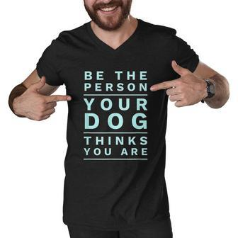 Be The Person Your Dog Thinks You Are Funny Dog Lover Men V-Neck Tshirt - Thegiftio UK