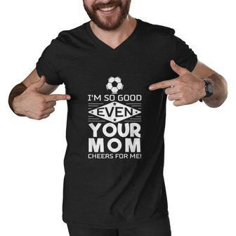 I Am So Good Even Your Mom Cheers For Me Men V-Neck Tshirt - Thegiftio UK