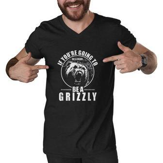 If You Are Going To Be A Bear Be A Grizzly Funny Men V-Neck Tshirt - Thegiftio UK