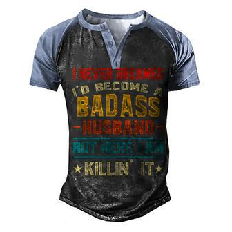 I Never Dreamed Id Be A Badass Husband Fathers Day Joke Men's Henley Raglan T-Shirt | Mazezy