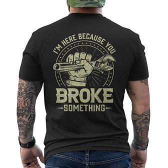 Funny Im Here Because You Broke Something Mechanic Handyman Mens Back Print T-shirt | Mazezy