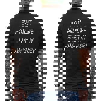 Mens I Just Came Here To Get My Dick Sucked Adult Humor Offensive Men's T-shirt Back Print - Seseable