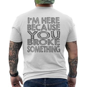 Mechanic Funny Gift Im Here Because You Broke Something Mens Back Print T-shirt | Mazezy