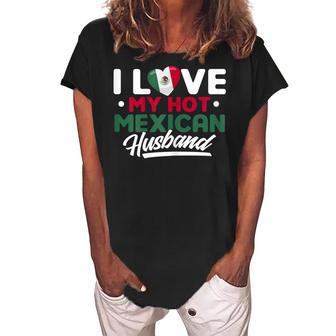 I Love My Hot Mexican Husband Proud Mexican Gift For Womens Women's Loosen Crew Neck Short Sleeve T-Shirt | Mazezy