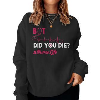 But Did You Die Funny Nurse Nursing Rn Nurse Gift Women Crewneck Graphic Sweatshirt - Seseable