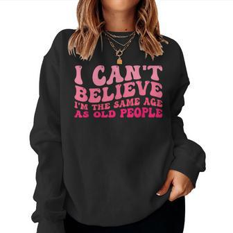 I Cant Believe Im The Same Age As Old People Pink Women Sweatshirt | Mazezy