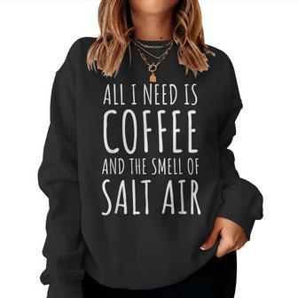 Coffee Lover All I Need Is Coffee And The Smell Of Salt Air Women Sweatshirt | Mazezy