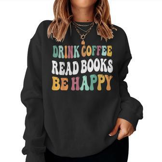Drink Coffee Read Books Be Happy Book Lovers Reading Teacher Women Sweatshirt | Mazezy