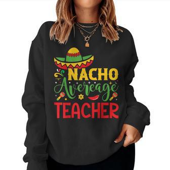 Funny Nacho Average Teacher Cinco De Mayo Mexican Fiesta Women Crewneck Graphic Sweatshirt - Thegiftio UK