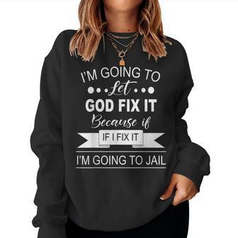 Funny Saying I’M Going To Let God Fix It Because If I Fix Women Crewneck Graphic Sweatshirt - Seseable