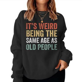 Its Weird Being The Same Age As Old People Sarcastic Retro Women Sweatshirt | Mazezy