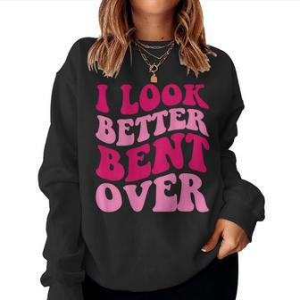 I Look Better Bent Over Women Saying Groovy Apparel Women Sweatshirt | Mazezy
