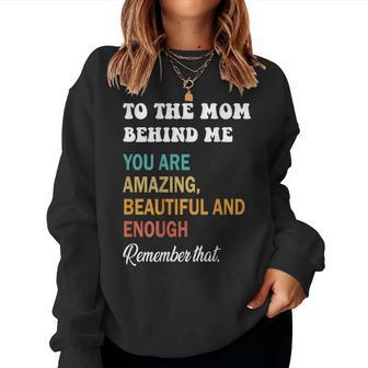 To The Mom Behind Me You Are Amazing Beautiful And Enough Women Sweatshirt | Mazezy